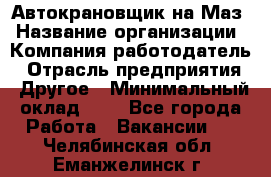 Автокрановщик на Маз › Название организации ­ Компания-работодатель › Отрасль предприятия ­ Другое › Минимальный оклад ­ 1 - Все города Работа » Вакансии   . Челябинская обл.,Еманжелинск г.